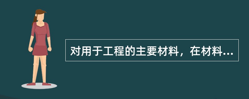 对用于工程的主要材料，在材料进场时专业监理工程师应核查（　），审查不合格者一律不准用于工程。