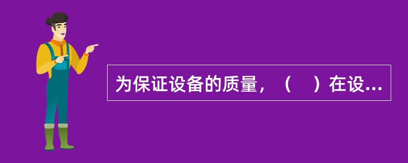 为保证设备的质量，（　）在设备运输前应做好包装工作和制订合理的运输方案，项目监理机构审查。