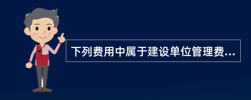 下列费用中属于建设单位管理费的包括（　）。