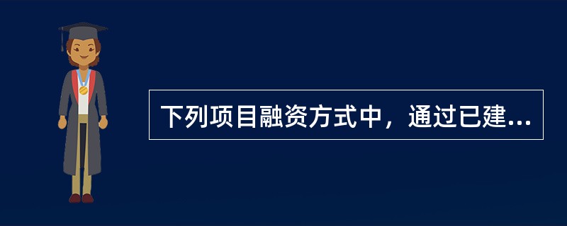 下列项目融资方式中，通过已建成项目为其他新项目进行融资的是（　）。