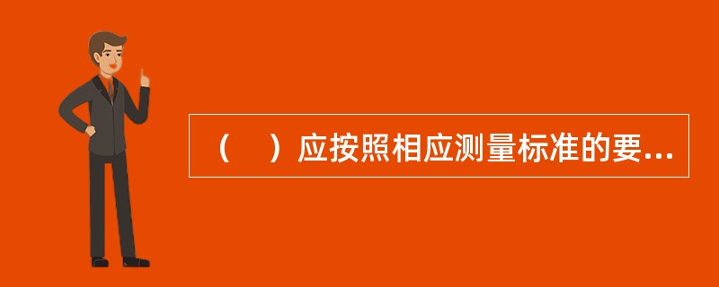 （　）应按照相应测量标准的要求对施工平面控制网、高程控制网和临时水准点的测量成果及控制桩的保护措施进行检查、复核。