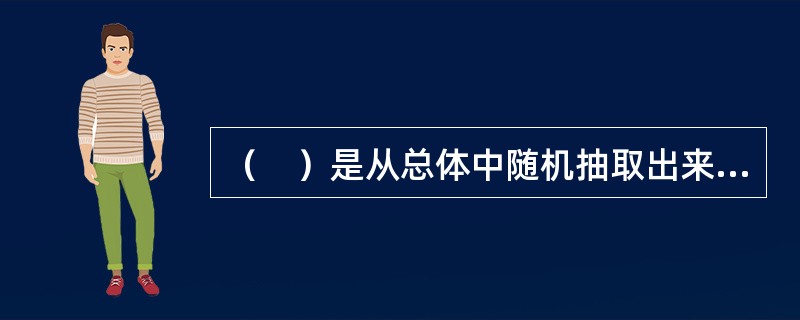 （　）是从总体中随机抽取出来，并根据对其研究结果推断总体质量特征的那部分个体。