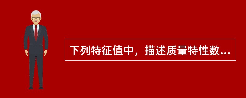 下列特征值中，描述质量特性数据离散程度的是（　）。