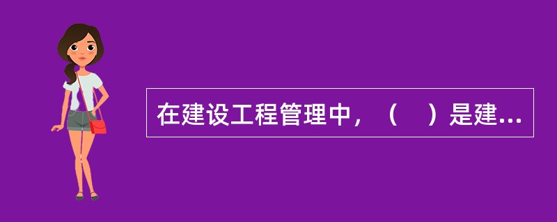 在建设工程管理中，（　）是建设工程管理的主导者和责任人。