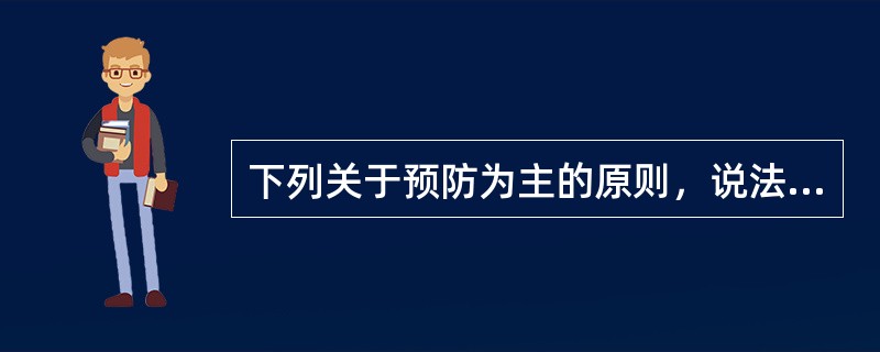 下列关于预防为主的原则，说法正确的有（　）。