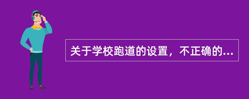 关于学校跑道的设置，不正确的是（　　）。