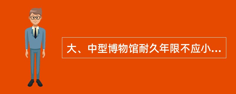 大、中型博物馆耐久年限不应小于（　　）。