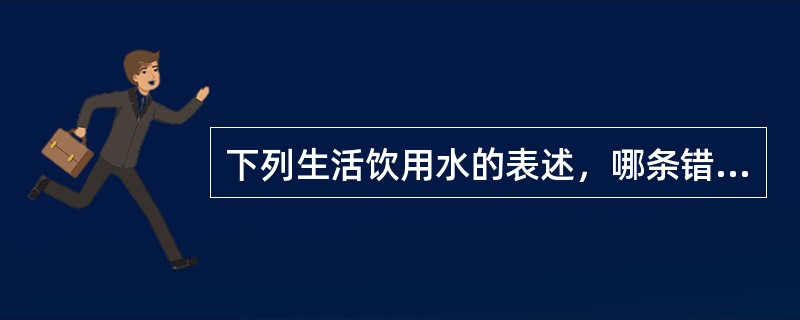 下列生活饮用水的表述，哪条错误？（　　）