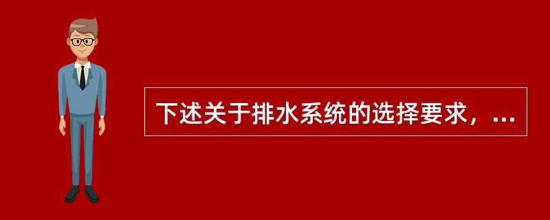 下述关于排水系统的选择要求，错误的是（　　）。