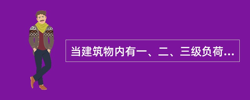 当建筑物内有一、二、三级负荷时，向其同时供电的两路电源中的一路中断供电后，另一路应能满足（）。