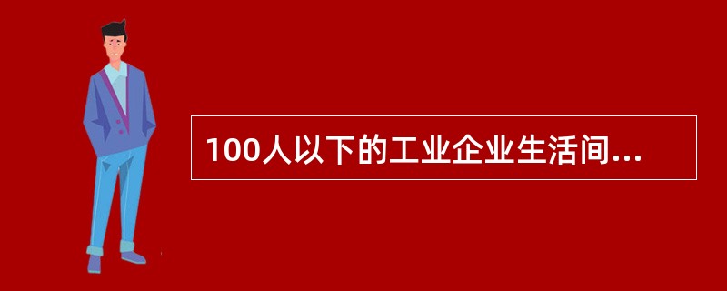 100人以下的工业企业生活间男厕所1个大便器的服务人数为（　　）。