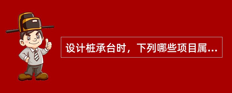 设计桩承台时，下列哪些项目属于应验算的内容？（　　）Ⅰ．抗扭验算；Ⅱ．抗冲切验算；Ⅲ．抗剪验算；IV．桩嵌入承台深度验算