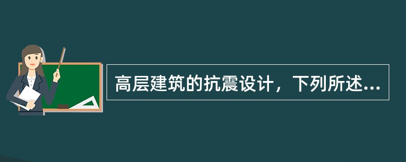 高层建筑的抗震设计，下列所述不正确的是（　　）。