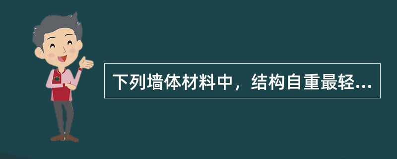 下列墙体材料中，结构自重最轻、保温隔热性能最好的是（）。