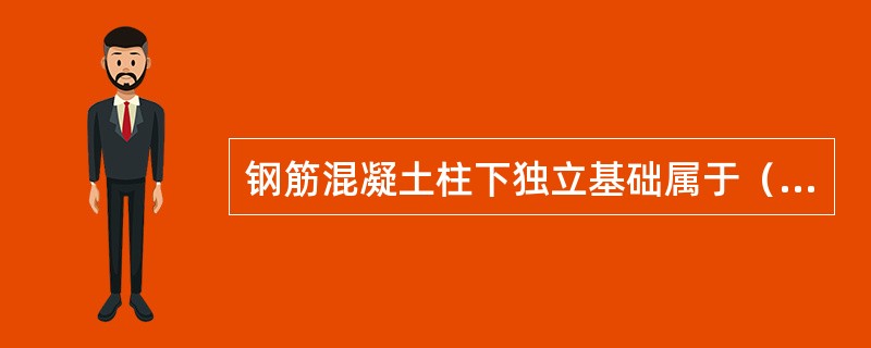 钢筋混凝土柱下独立基础属于（　　）。