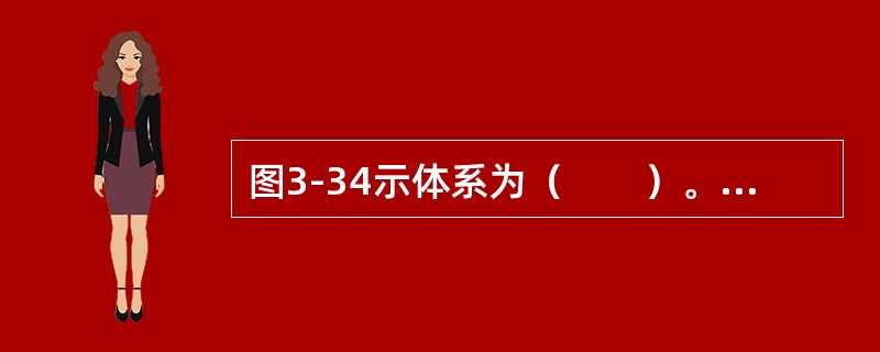 图3-34示体系为（　　）。<img border="0" style="width: 359px; height: 113px;" src="