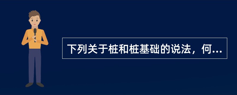 下列关于桩和桩基础的说法，何项是错误的？（　　）