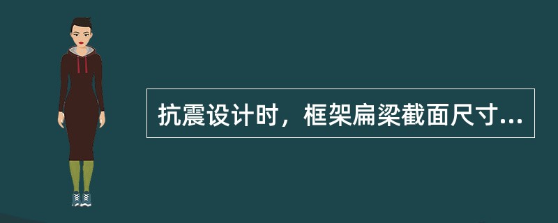 抗震设计时，框架扁梁截面尺寸的要求，下列哪一项是不正确的？（　　）