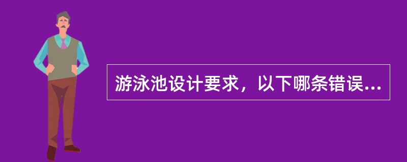 游泳池设计要求，以下哪条错误？（　　）