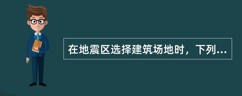 在地震区选择建筑场地时，下列哪一项要求是合理的？（　　）