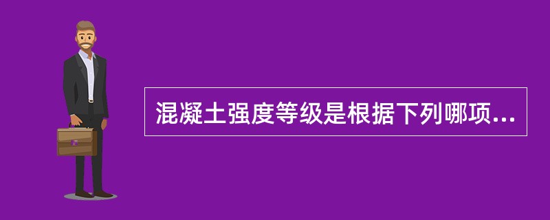 混凝土强度等级是根据下列哪项确定的？（　　）