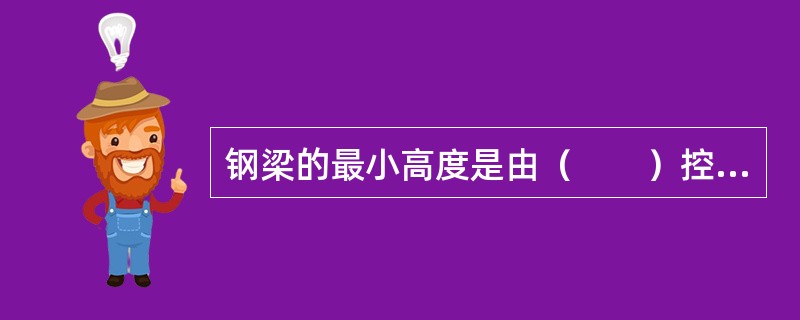 钢梁的最小高度是由（　　）控制。[2011年真题]