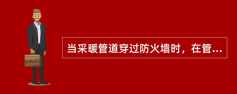 当采暖管道穿过防火墙时，在管道穿过处，应采取的措施为（　　）。