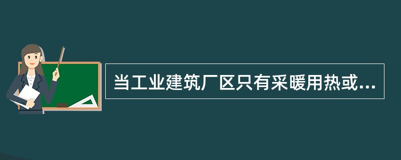 当工业建筑厂区只有采暖用热或以采暖用热为主时，宜采用的热媒是（　　）。