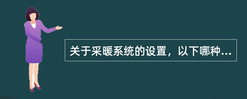 关于采暖系统的设置，以下哪种说法是错误的？（　　）[2011年真题]