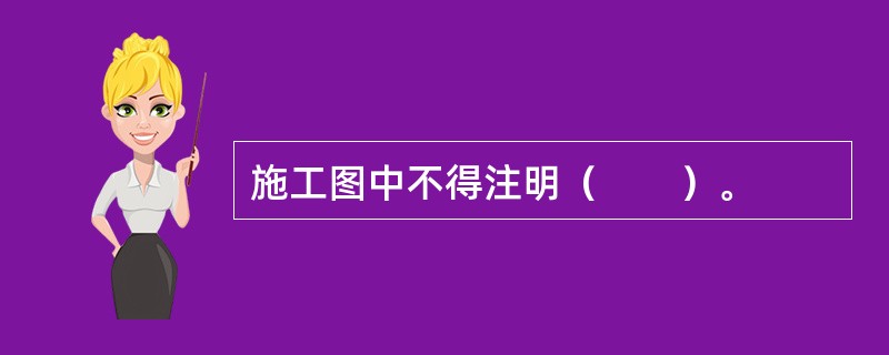 施工图中不得注明（　　）。
