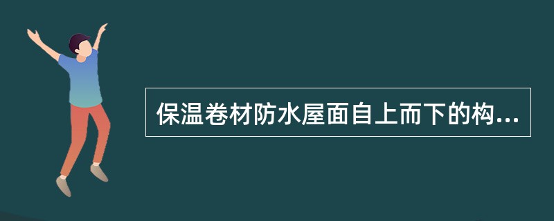 保温卷材防水屋面自上而下的构造层次，下列所述（　　）正确。