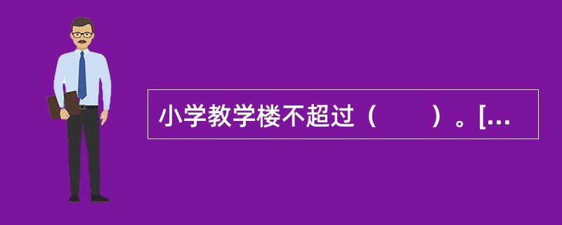 小学教学楼不超过（　　）。[2012年真题]