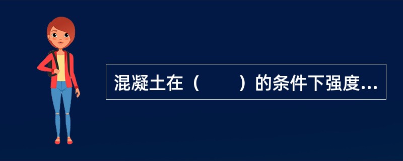 混凝土在（　　）的条件下强度增长较快。