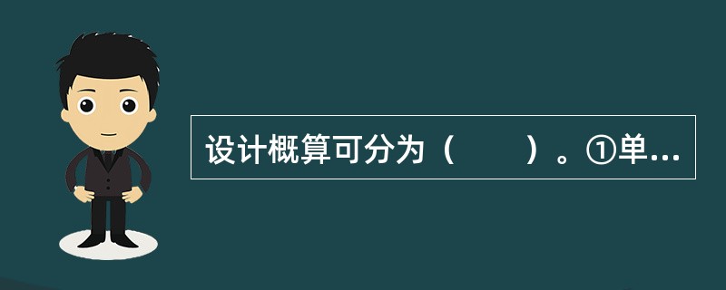 设计概算可分为（　　）。①单位工程概算；②一般土建工程概算；③单项工程综合概算；④建设项目总概算；⑤预备费概算。