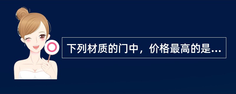 下列材质的门中，价格最高的是（　　）。