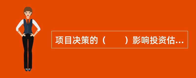 项目决策的（　　）影响投资估算的精确度。