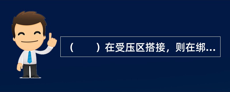 （　　）在受压区搭接，则在绑扎接头尾端应做弯钩。