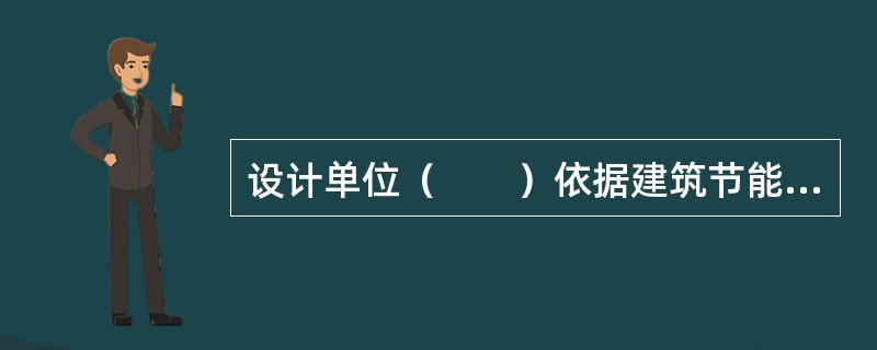 设计单位（　　）依据建筑节能标准的要求进行设计，保证建筑节能设计质量。