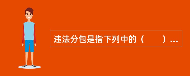 违法分包是指下列中的（　　）。①总承包单位将建设工程分包给不具备相应资质条件的单位；②总承包单位将建设工程主体分包给其他单位；③分包单位将其承包的工程再分包；④分包单位多于3个以上。