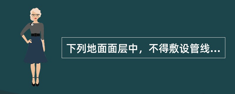 下列地面面层中，不得敷设管线的是（）。