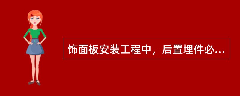 饰面板安装工程中，后置埋件必须满足设计要求的（　　）。[2010年真题]