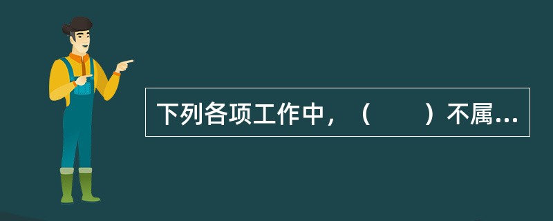 下列各项工作中，（　　）不属于施工准备工作的内容。