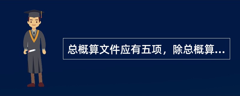 总概算文件应有五项，除总概算表、各单项工程综合概算书等外，还包括（　　）。[2011年真题]