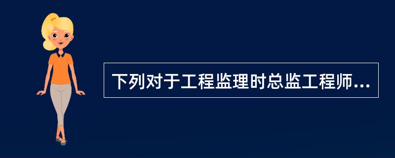 下列对于工程监理时总监工程师和监理工程师的监理不正确的是（　　）。