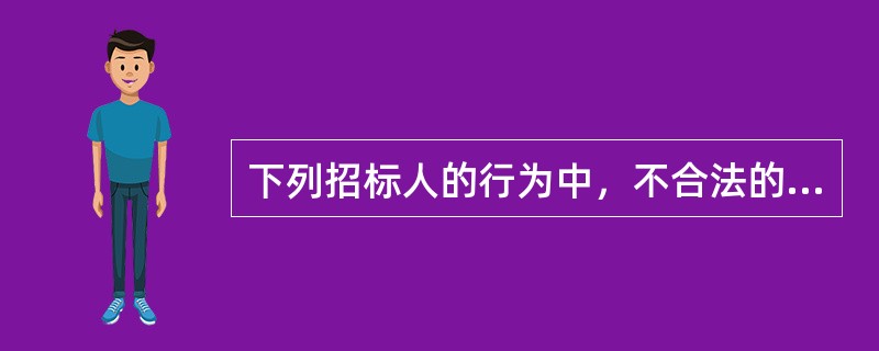 下列招标人的行为中，不合法的是（）。