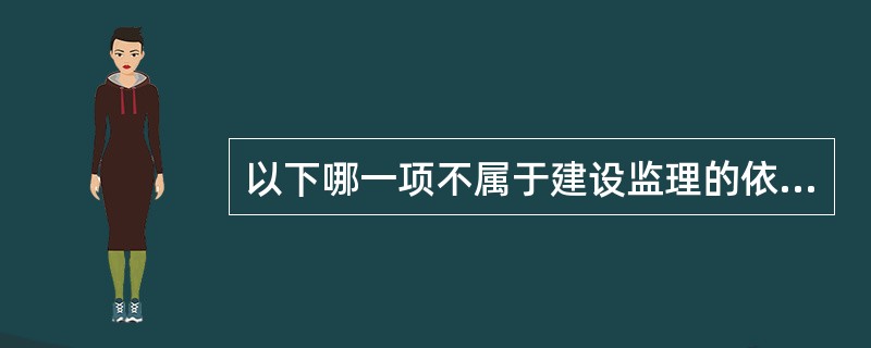 以下哪一项不属于建设监理的依据？（　　）