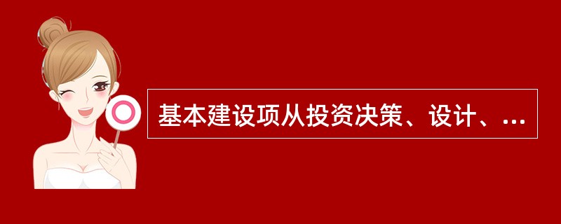 基本建设项从投资决策、设计、施工到竣工验收整个工作过程中各个阶段及先后次序称为（　　）。