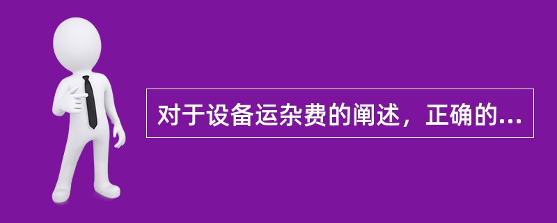 对于设备运杂费的阐述，正确的是（　　）。