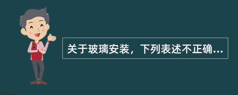 关于玻璃安装，下列表述不正确的是（　　）。[2012年真题]