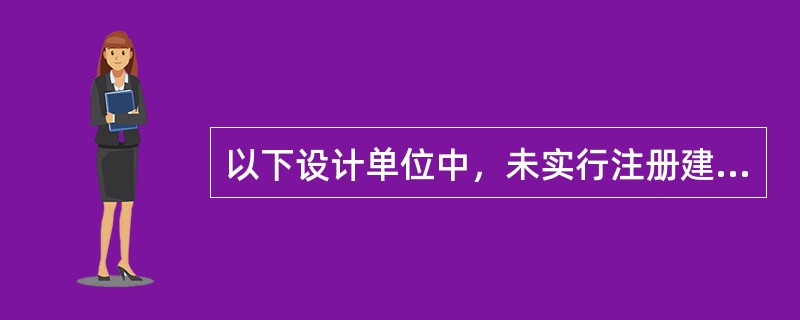 以下设计单位中，未实行注册建筑师制度的是（　　）。